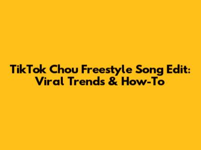 TikTok Chou Freestyle Song Edit: Viral Trends & How-To