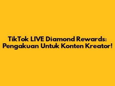 TikTok LIVE Diamond Rewards: Pengakuan Untuk Konten Kreator!