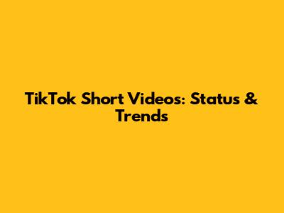 TikTok Short Videos: Status & Trends