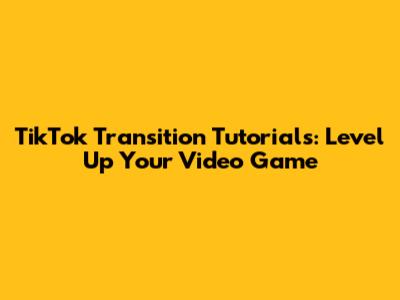TikTok Transition Tutorials: Level Up Your Video Game