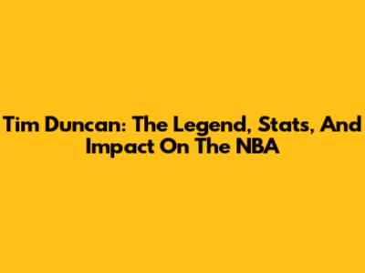 Tim Duncan: The Legend, Stats, And Impact On The NBA