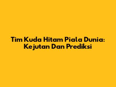 Tim Kuda Hitam Piala Dunia: Kejutan Dan Prediksi