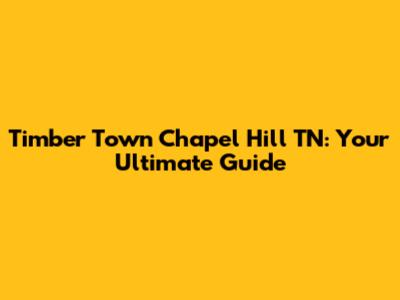 Timber Town Chapel Hill TN: Your Ultimate Guide