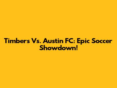 Timbers Vs. Austin FC: Epic Soccer Showdown!