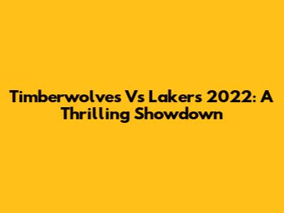 Timberwolves Vs Lakers 2022: A Thrilling Showdown