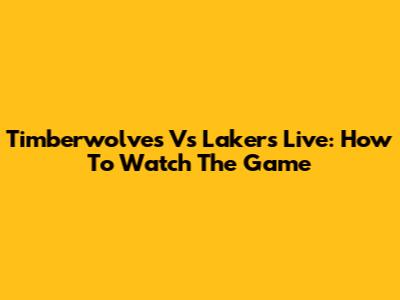 Timberwolves Vs Lakers Live: How To Watch The Game