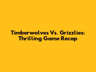 Timberwolves Vs. Grizzlies: Thrilling Game Recap