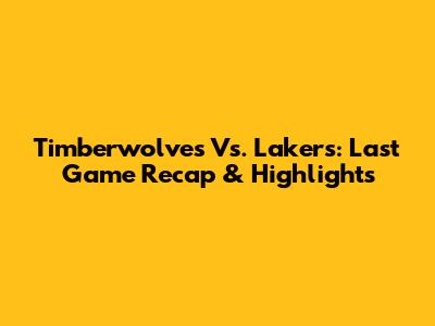 Timberwolves Vs. Lakers: Last Game Recap & Highlights
