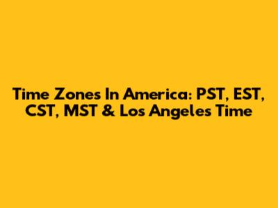 Time Zones In America: PST, EST, CST, MST & Los Angeles Time