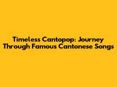 Timeless Cantopop: Journey Through Famous Cantonese Songs