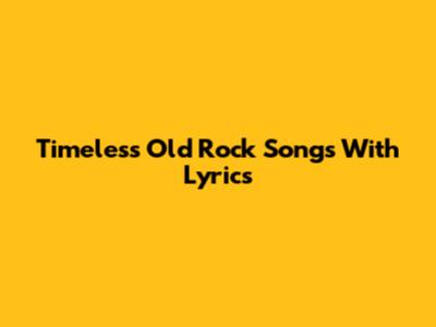 Timeless Old Rock Songs With Lyrics