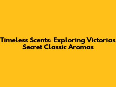 Timeless Scents: Exploring Victoria's Secret Classic Aromas