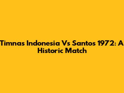 Timnas Indonesia Vs Santos 1972: A Historic Match