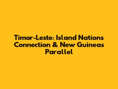 Timor-Leste: Island Nation's Connection & New Guinea's Parallel