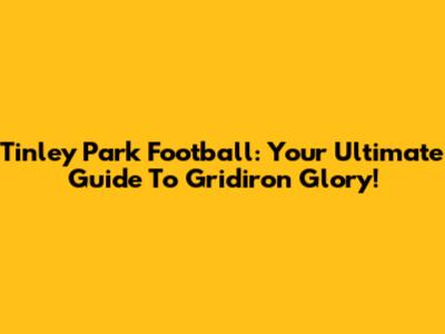 Tinley Park Football: Your Ultimate Guide To Gridiron Glory!