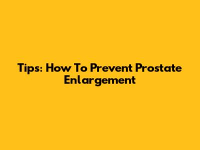 Tips: How To Prevent Prostate Enlargement