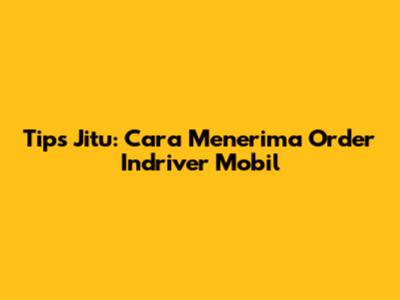 Tips Jitu: Cara Menerima Order Indriver Mobil