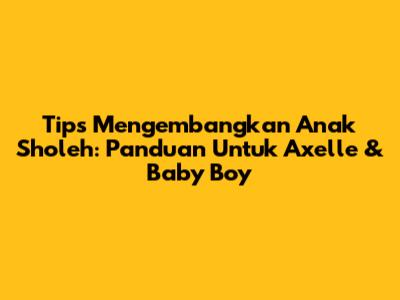 Tips Mengembangkan Anak Sholeh: Panduan Untuk Axelle & Baby Boy