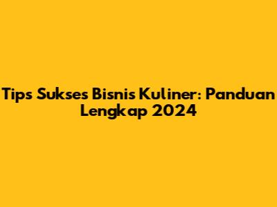 Tips Sukses Bisnis Kuliner: Panduan Lengkap 2024