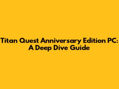 Titan Quest Anniversary Edition PC: A Deep Dive Guide