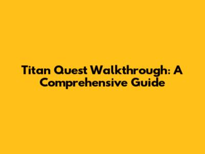 Titan Quest Walkthrough: A Comprehensive Guide