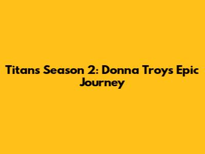 Titans Season 2: Donna Troy's Epic Journey