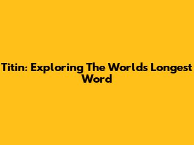 Titin: Exploring The World's Longest Word
