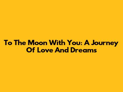 To The Moon With You: A Journey Of Love And Dreams