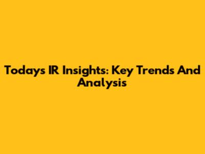 Today's IR Insights: Key Trends And Analysis