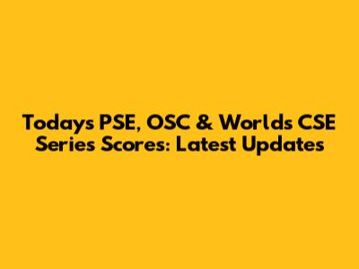 Today's PSE, OSC & World's CSE Series Scores: Latest Updates