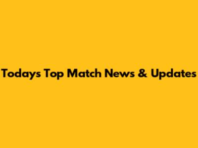Today's Top Match News & Updates