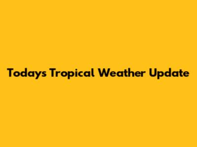 Today's Tropical Weather Update