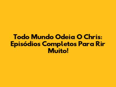 Todo Mundo Odeia O Chris: Episódios Completos Para Rir Muito!