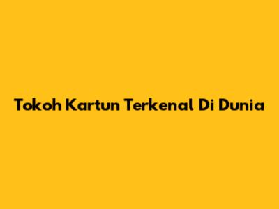 Tokoh Kartun Terkenal Di Dunia