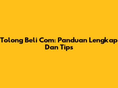 Tolong Beli Com: Panduan Lengkap Dan Tips