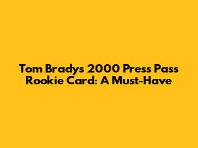 Tom Brady's 2000 Press Pass Rookie Card: A Must-Have
