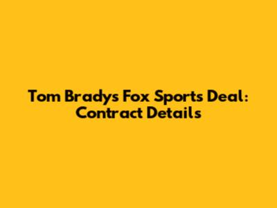 Tom Brady's Fox Sports Deal: Contract Details