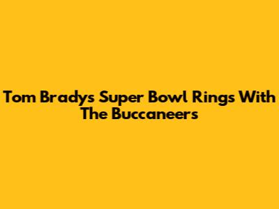 Tom Brady's Super Bowl Rings With The Buccaneers