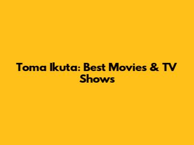 Toma Ikuta: Best Movies & TV Shows