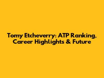 Tomy Etcheverry: ATP Ranking, Career Highlights & Future