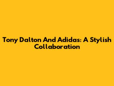 Tony Dalton And Adidas: A Stylish Collaboration