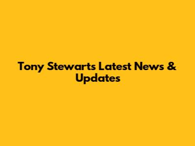 Tony Stewart's Latest News & Updates