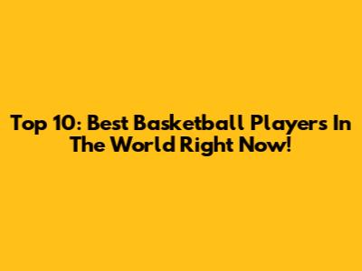 Top 10: Best Basketball Players In The World Right Now!