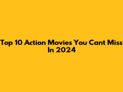 Top 10 Action Movies You Can't Miss In 2024