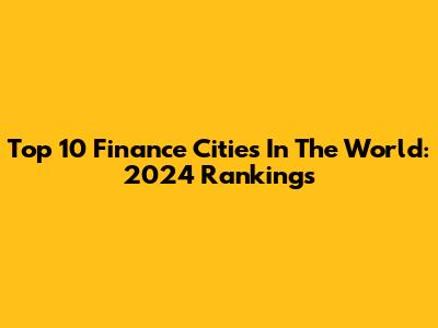Top 10 Finance Cities In The World: 2024 Rankings