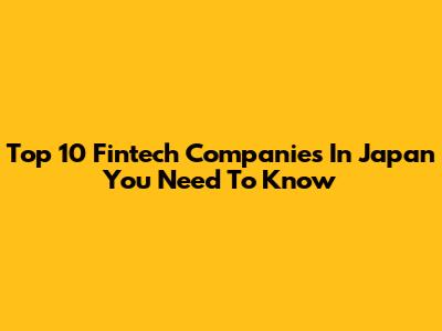 Top 10 Fintech Companies In Japan You Need To Know