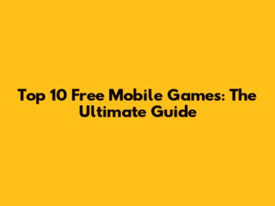 Top 10 Free Mobile Games: The Ultimate Guide