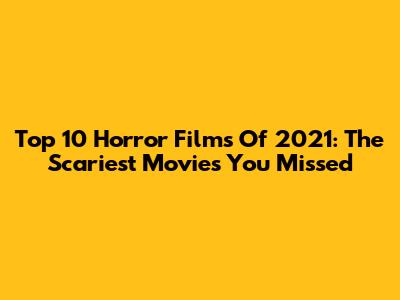 Top 10 Horror Films Of 2021: The Scariest Movies You Missed