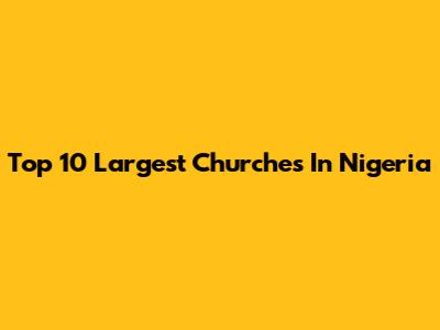Top 10 Largest Churches In Nigeria