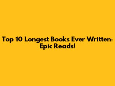 Top 10 Longest Books Ever Written: Epic Reads!